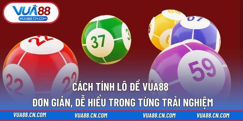 Cách Tính Lô Đề VUA88 - Đơn Giản, Dễ Hiểu Trong Từng Trải Nghiệm Cách Tính Lô Đề VUA88