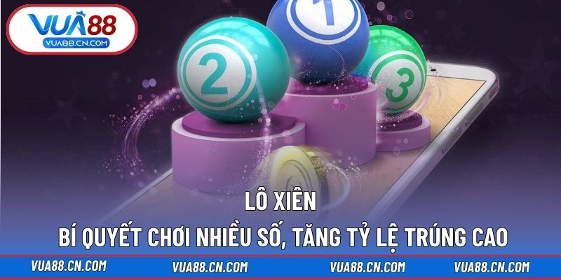 Lô Xiên – Bí Quyết Chơi Nhiều Số, Tăng Tỷ Lệ Trúng Cao Lô xiên