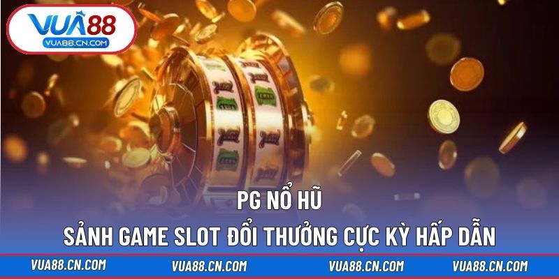 PG Nổ Hũ – Sảnh Game Slot Đổi Thưởng Cực Kỳ Hấp Dẫn PG nổ hũ