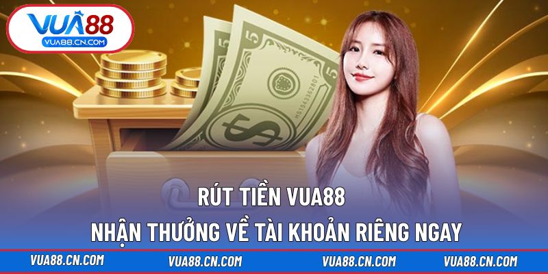 Rút Tiền VUA88 - NHận Thưởng Về Tài KHoản Riêng Ngay Rút Tiền VUA88